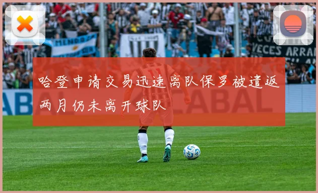哈登申请交易迅速离队保罗被遣返两月仍未离开球队