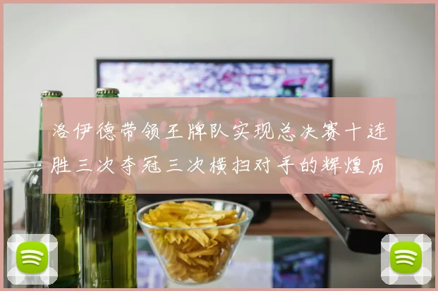 洛伊德带领王牌队实现总决赛十连胜三次夺冠三次横扫对手的辉煌历程