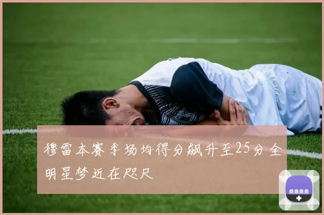 穆雷本赛季场均得分飙升至25分全明星梦近在咫尺