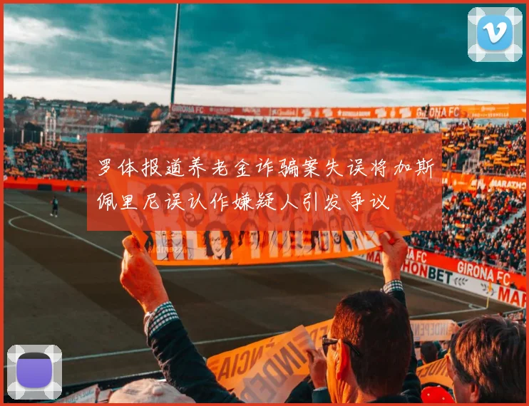 罗体报道养老金诈骗案失误将加斯佩里尼误认作嫌疑人引发争议