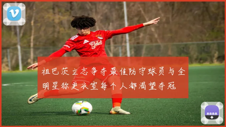 祖巴茨立志争夺最佳防守球员与全明星称更衣室每个人都渴望夺冠