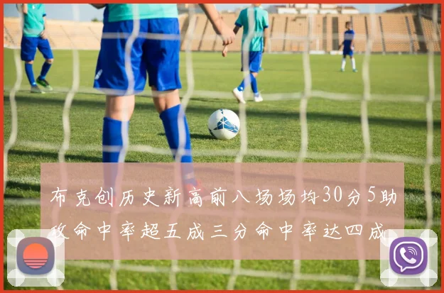 布克创历史新高前八场场均30分5助攻命中率超五成三分命中率达四成