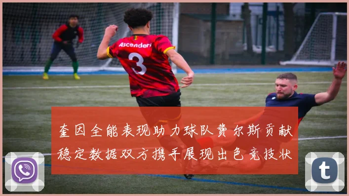 奎因全能表现助力球队费尔斯贡献稳定数据双方携手展现出色竞技状态