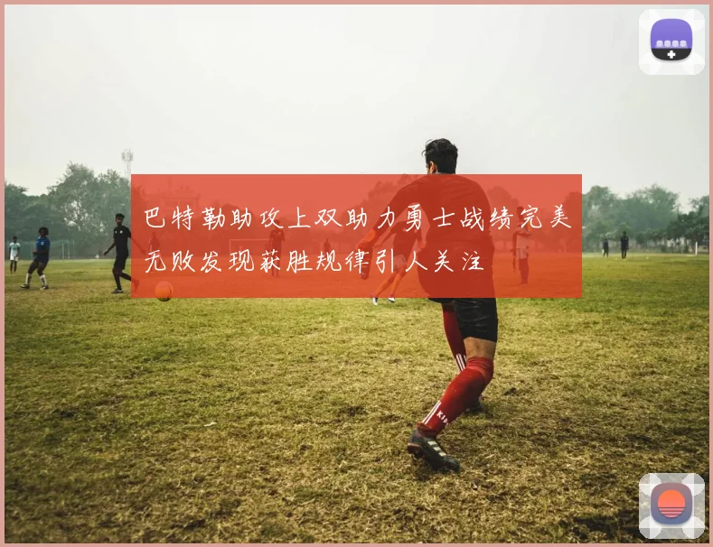 巴特勒助攻上双助力勇士战绩完美无败发现获胜规律引人关注