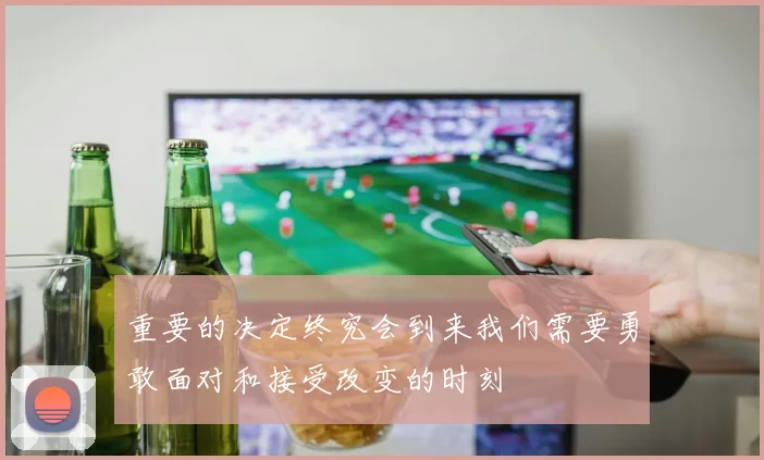重要的决定终究会到来我们需要勇敢面对和接受改变的时刻
