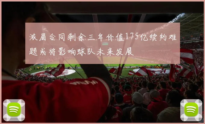 浓眉合同剩余三年价值175亿续约难题或将影响球队未来发展