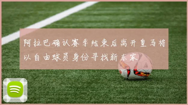 阿拉巴确认赛季结束后离开皇马将以自由球员身份寻找新东家